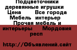 Подцветочники деревянные игрушки. › Цена ­ 1 - Все города Мебель, интерьер » Прочая мебель и интерьеры   . Мордовия респ.